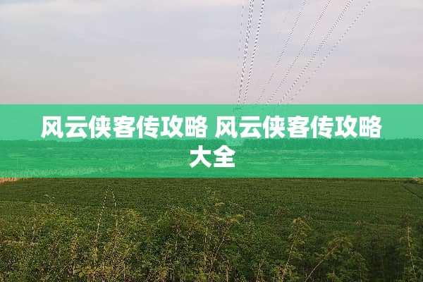 风云侠客传攻略 风云侠客传攻略大全