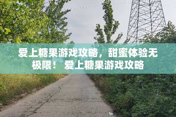 爱上糖果游戏攻略，甜蜜体验无极限！ 爱上糖果游戏攻略