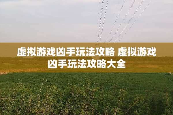 虚拟游戏凶手玩法攻略 虚拟游戏凶手玩法攻略大全