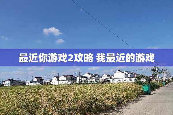 最近你游戏2攻略 我最近的游戏