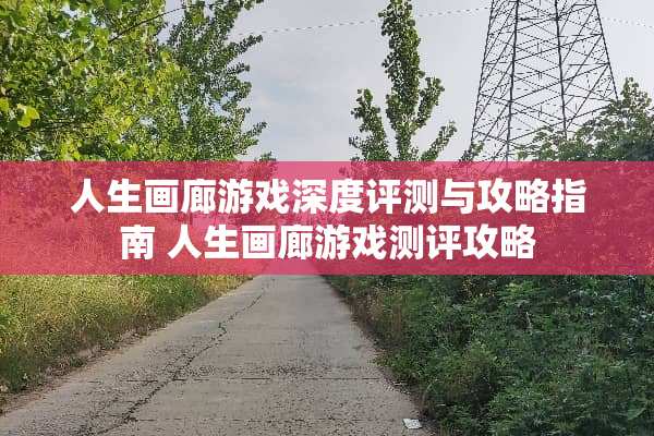 人生画廊游戏深度评测与攻略指南 人生画廊游戏测评攻略
