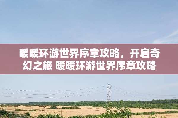 暖暖环游世界序章攻略，开启奇幻之旅 暖暖环游世界序章攻略