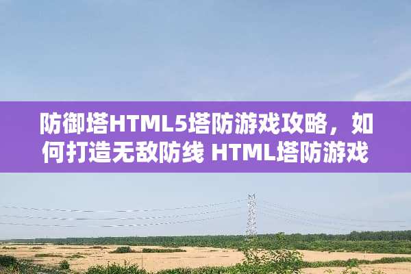 防御塔HTML5塔防游戏攻略，如何打造无敌防线 HTML塔防游戏攻略