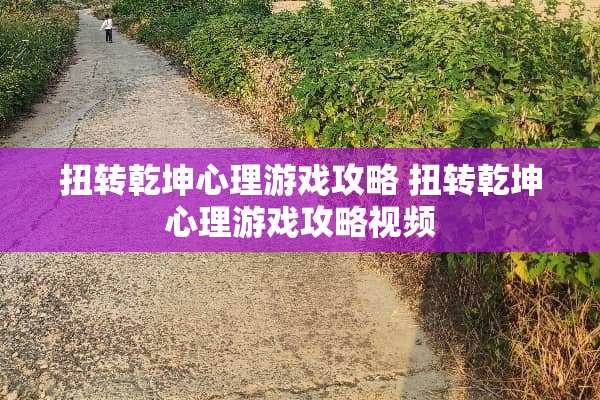 扭转乾坤心理游戏攻略 扭转乾坤心理游戏攻略视频