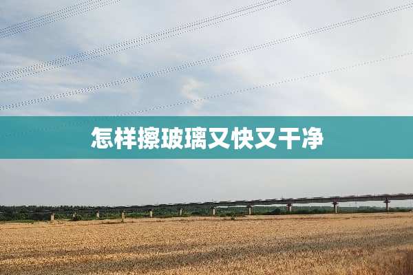 怎样擦玻璃又快又干净