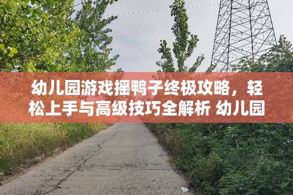 幼儿园游戏摇鸭子终极攻略，轻松上手与高级技巧全解析 幼儿园游戏摇鸭子攻略