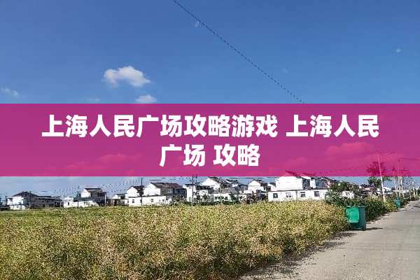 上海人民广场攻略游戏 上海人民广场 攻略