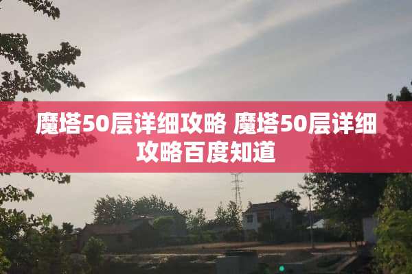 魔塔50层详细攻略 魔塔50层详细攻略百度知道