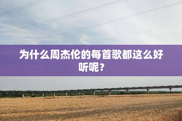 为什么周杰伦的每首歌都这么好听呢？