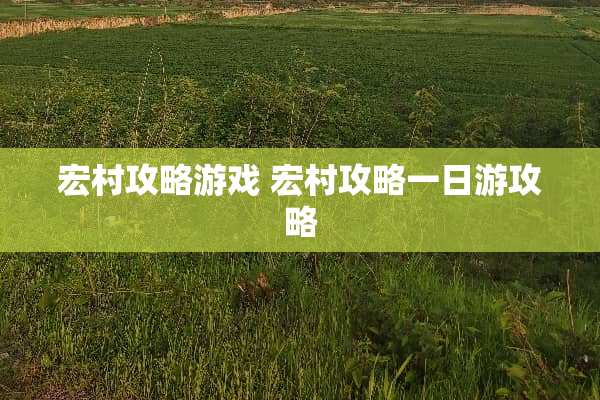 宏村攻略游戏 宏村攻略一日游攻略