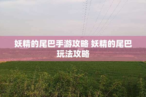 妖精的尾巴手游攻略 妖精的尾巴玩法攻略
