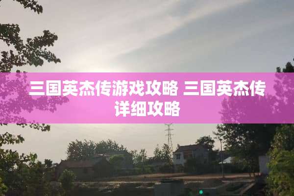 三国英杰传游戏攻略 三国英杰传详细攻略