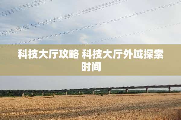 科技大厅攻略 科技大厅外域探索时间