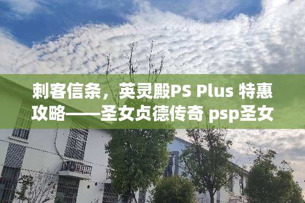 刺客信条，英灵殿PS Plus 特惠攻略——圣女贞德传奇 psp圣女贞德攻略