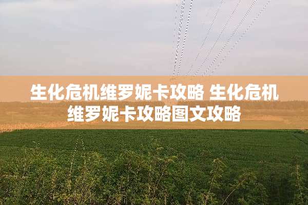 生化危机维罗妮卡攻略 生化危机维罗妮卡攻略图文攻略