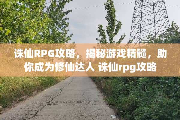 诛仙RPG攻略，揭秘游戏精髓，助你成为修仙达人 诛仙rpg攻略