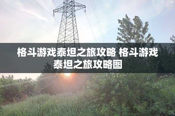 格斗游戏泰坦之旅攻略 格斗游戏泰坦之旅攻略图