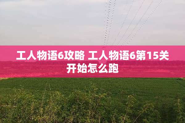 工人物语6攻略 工人物语6第15关开始怎么跑