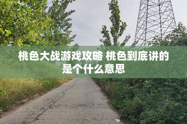 桃色大战游戏攻略 桃色到底讲的是个什么意思