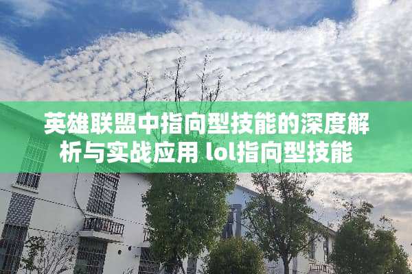 英雄联盟中指向型技能的深度解析与实战应用 lol指向型技能
