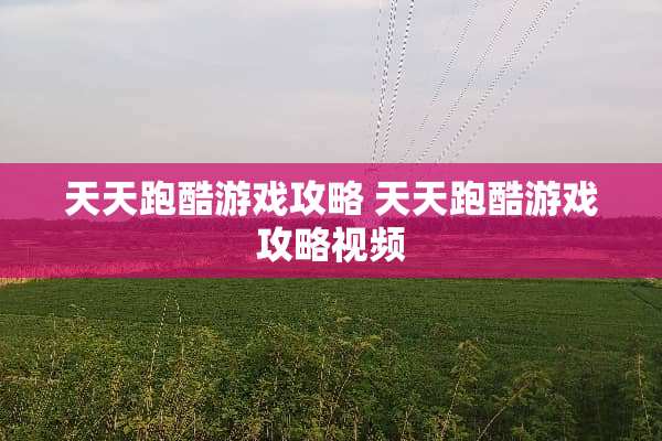 天天跑酷游戏攻略 天天跑酷游戏攻略视频