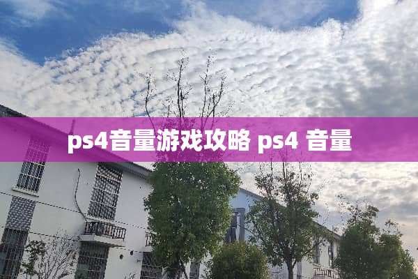 ps4音量游戏攻略 ps4 音量