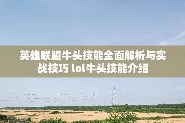 英雄联盟牛头技能全面解析与实战技巧 lol牛头技能介绍