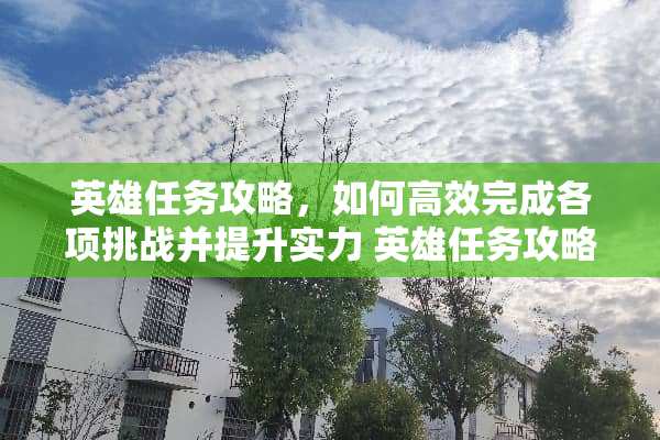英雄任务攻略，如何高效完成各项挑战并提升实力 英雄任务攻略