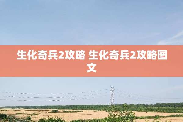 生化奇兵2攻略 生化奇兵2攻略图文