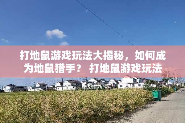打地鼠游戏玩法大揭秘，如何成为地鼠猎手？ 打地鼠游戏玩法