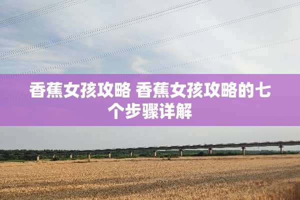 香蕉女孩攻略 香蕉女孩攻略的七个步骤详解
