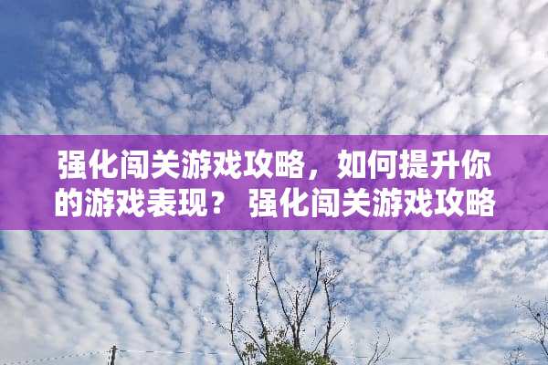 强化闯关游戏攻略，如何提升你的游戏表现？ 强化闯关游戏攻略