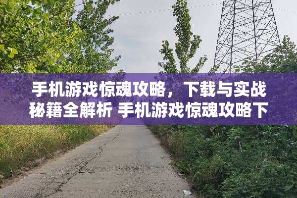 手机游戏惊魂攻略，下载与实战秘籍全解析 手机游戏惊魂攻略下载