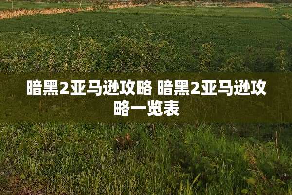 暗黑2亚马逊攻略 暗黑2亚马逊攻略一览表