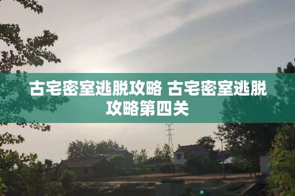 古宅密室逃脱攻略 古宅密室逃脱攻略第四关