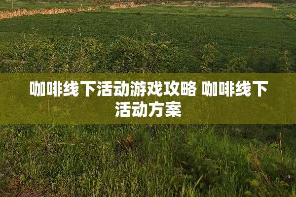 咖啡线下活动游戏攻略 咖啡线下活动方案