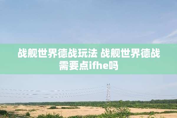 战舰世界德战玩法 战舰世界德战需要点ifhe吗