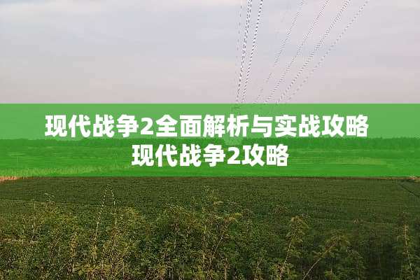 现代战争2全面解析与实战攻略 现代战争2攻略