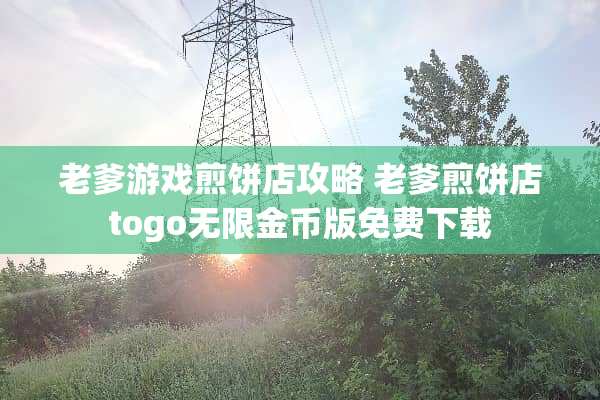 老爹游戏煎饼店攻略 老爹煎饼店togo无限金币版免费下载