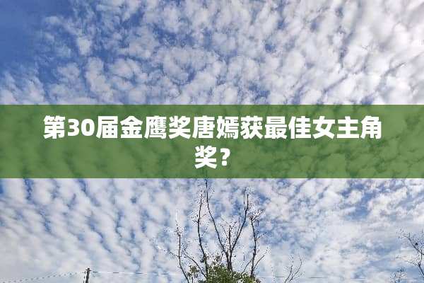 第30届金鹰奖唐嫣获最佳女主角奖？