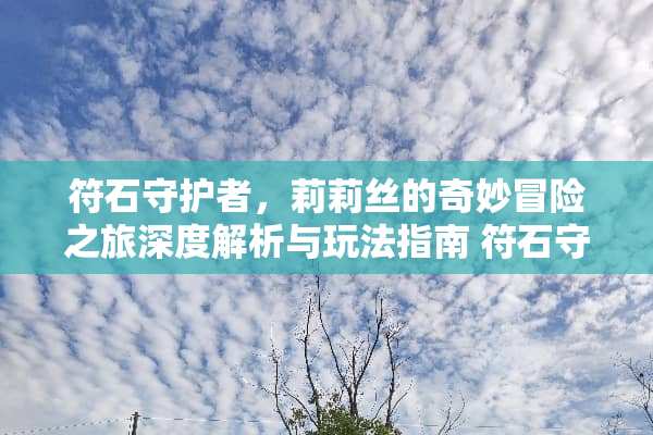 符石守护者，莉莉丝的奇妙冒险之旅深度解析与玩法指南 符石守护者莉莉丝玩法