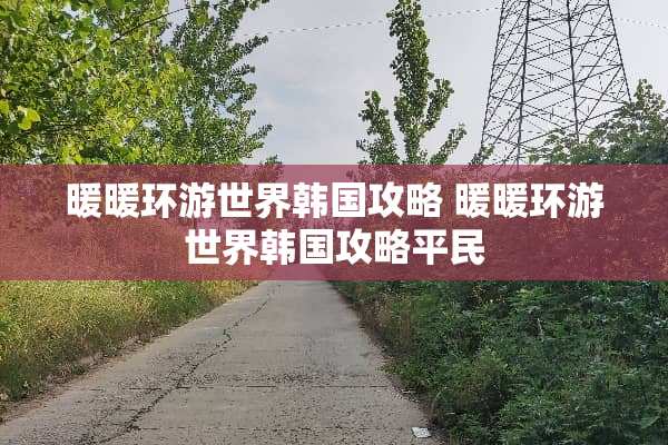 暖暖环游世界韩国攻略 暖暖环游世界韩国攻略平民