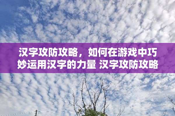 汉字攻防攻略，如何在游戏中巧妙运用汉字的力量 汉字攻防攻略游戏
