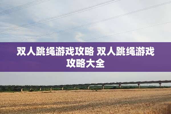 双人跳绳游戏攻略 双人跳绳游戏攻略大全