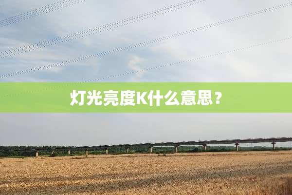 灯光亮度K什么意思？