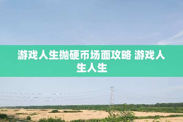 游戏人生抛**场面攻略 游戏人生人生