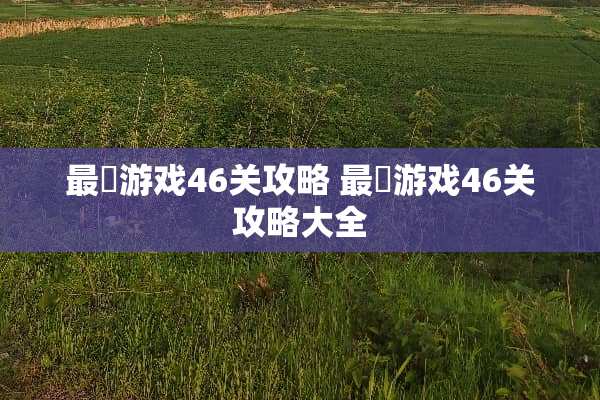 最囧游戏46关攻略 最囧游戏46关攻略大全