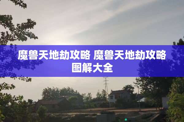 魔兽天地劫攻略 魔兽天地劫攻略图解大全