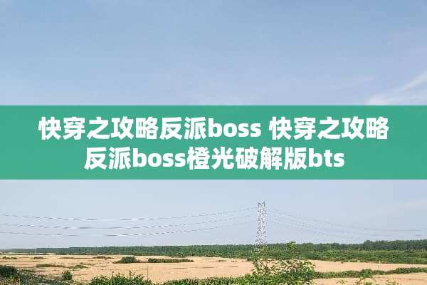 快穿之攻略反派boss 快穿之攻略反派boss橙光**版bts