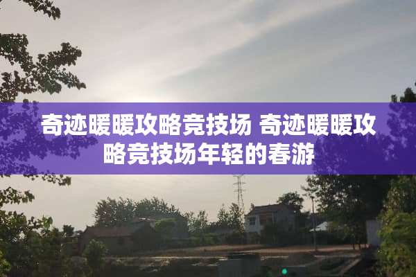 奇迹暖暖攻略竞技场 奇迹暖暖攻略竞技场年轻的春游